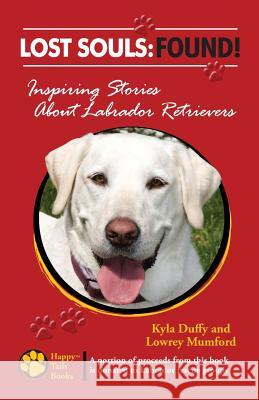 Lost Souls: FOUND! Inspiring Stories About Labrador Retrievers Mumford, Lowrey 9780982489543 Happy Tails Books, LLC