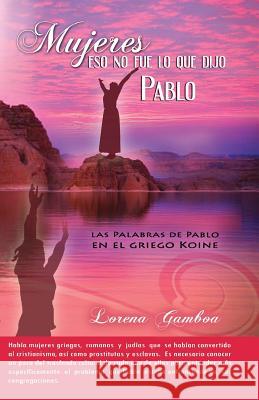 Mujeres, Eso No Fue lo Que Dijo Pablo Gamboa, Lorena 9780982498149 Free in Christ Ministries International Incor