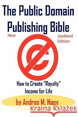 The Public Domain Publishing Bible: How to Create Royalty Income for Life Nagy, Andras Miklos 9780982499412