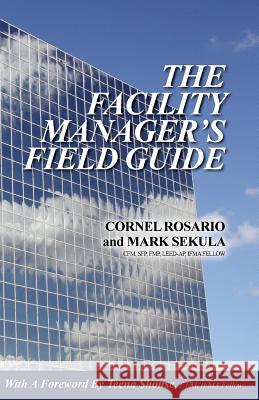 The Facility Manager's Field Guide Cornel Rosario Mark Sekula 9780982511619 Cornel Rosario Photography