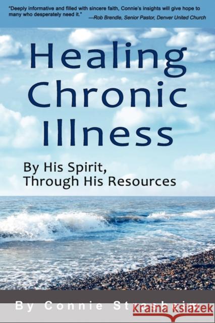 Healing Chronic Illness : By His Spirit, Through His Resources Connie Strasheim 9780982513842 Biomed Publishing Group