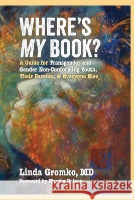 Where's MY Book?: A Guide for Transgender and Gender Non-Conforming Youth, Their Parents, & Everyone Else Linda Gromko   9780982514375 Bainbridge Books