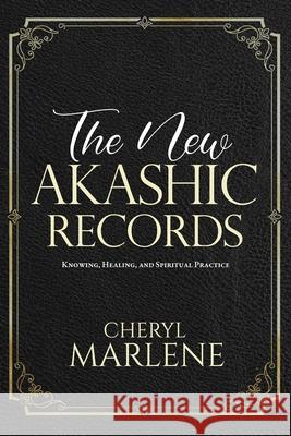 The New Akashic Records: Knowing, Healing, and Spiritual Practice Cheryl Marlene 9780982519820