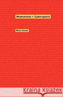 Shamanism + Cyberspace Mina Cheon, Wolfgang Schirmacher 9780982530955