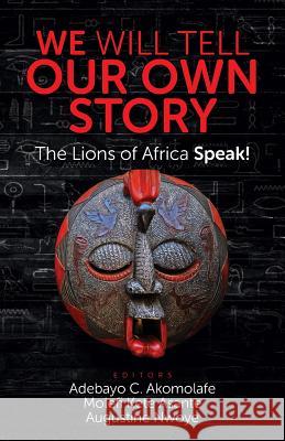 We Will Tell Our Own Story: The Lions of Africa Speak! Akomolafe, Adebayo C. 9780982532768 Universal Write Publications LLC