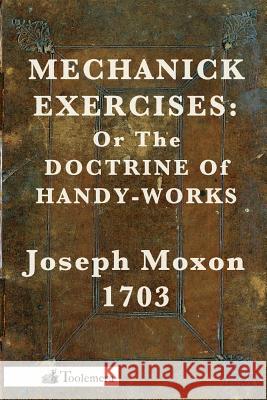 Mechanick Exercises: Or the Doctrine of Handy-Works Moxon, Joseph 9780982532904 0