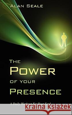 The Power of Your Presence: A Daily Workout for Your Soul Seale, Alan 9780982533017 Center for Transformational Presence