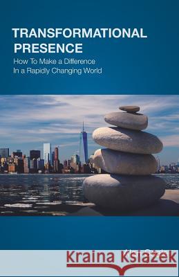 Transformational Presence: How To Make a Difference In a Rapidly Changing World Alan Seale 9780982533024 Center for Transformational Presence