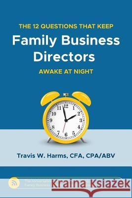 The 12 Questions That Keep Family Business Directors Awake at Night Travis W. Harms 9780982536469 Peabody Publishing LP