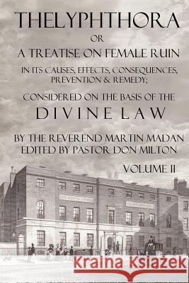 Thelyphthora or a Treatise on Female Ruin Volume 2, in Its Causes, Effects, Consequences, Prevention, & Remedy; Considered on the Basis of Divine Law Martin Madan Don Milton 9780982537510 Born Again Publishing, Inc.