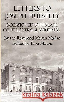 Letters to Joseph Priestley Occasioned by His Late Controversial Writings Martin Madan Don Milton 9780982537534