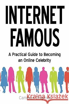 Internet Famous: A Practical Guide to Becoming an Online Celebrity Cameron Chapman 9780982538203 Untime Press