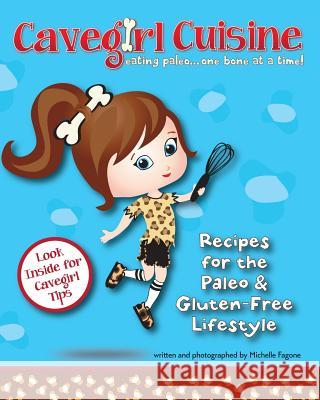 Cavegirl Cuisine: eating paleo one bone at a time Fagone, Michelle 9780982548080 Sunny Day Publishing, LLC