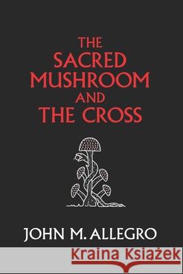 The Sacred Mushroom and The Cross: A study of the nature and origins of Christianity within the fertility cults of the ancient Near East Irvin, J. R. 9780982556276 Gnostic Media Research & Publishing
