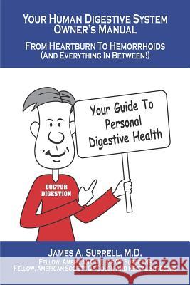 Your Human Digestive System Owner's Manual: From Heartburn to Hemorrhoids (And Everything In Between) James A. Surrel 9780982560167 Bean Books, LLC