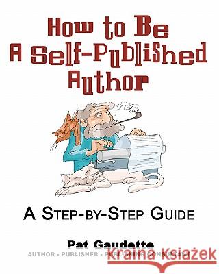 How to be a Self-Published Author: A Step-by-Step Guide Gaudette, Pat 9780982561706 Home & Leisure Publishing, Inc.