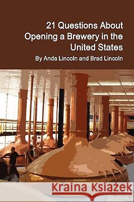 21 Questions About Opening a Brewery in the United States Brad Lincoln, Anda Lincoln 9780982584101