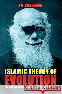 Islamic Theory of Evolution: The Missing Link Between Darwin and the Origin of Species T. O. Shanavas 9780982586709 Brainbow Press