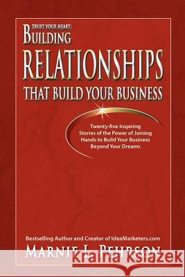 Trust Your Heart: Building Relationships That Build Your Business Marnie L. Pehrson 9780982587836 Ideamarketers