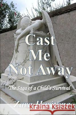 Cast Me Not Away - The Saga of a Child's Survival: A Window to the Future Zara Heritage 9780982594964 Cape Arago Press