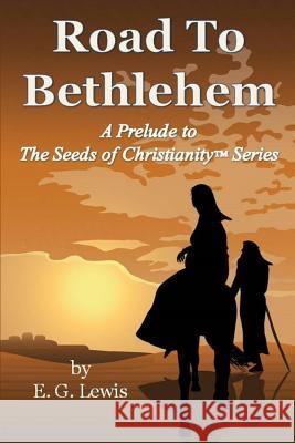 Road to Bethlehem: A Prelude to the Seeds of Christianity Series E. G. Lewis 9780982594971 Cape Arago Press