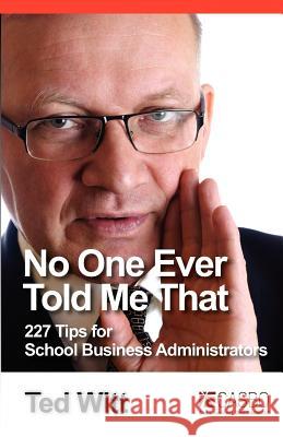 No One Ever Told Me That: 227 Tips for School Business Administrators Ted Witt 9780982601419 Pretty Road Press