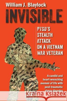 Invisible: PTSD's Stealth Attack on a Vietnam Veteran: A Candid and Heart-Wrenching Memoir of Life with Post-Traumatic Stress Dis Blaylock, William J. 9780982601464