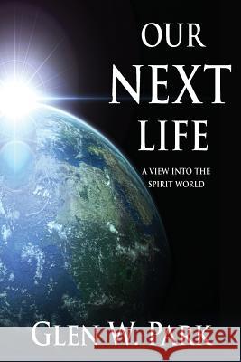 Our Next Life: A View Into The Spirit World Park, Glen W. 9780982607602 Vision Incorporated