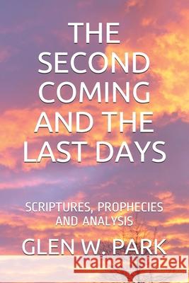 The Second Coming and the Last Days: Scriptures, Prophecies and Analysis Glen W. Park 9780982607619 Bowker Identifier Services Team