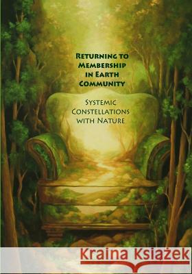 Returning to Membership in Earth Community: Systemic Constellations with Nature Francesca Mason Boring Francesca Mason Boring Kenneth Edwin Sloan 9780982607756