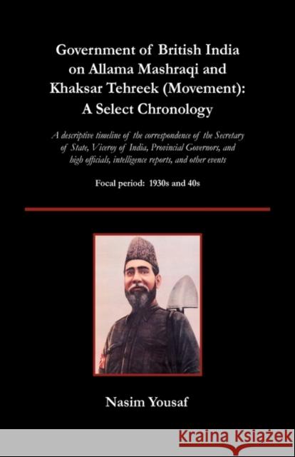 Government of British India on Allama Mashraqi and Khaksar Tehreek (Movement): A Select Chronology; A Descriptive Timeline of the Correspondence of Th Yousaf, Nasim 9780982611005
