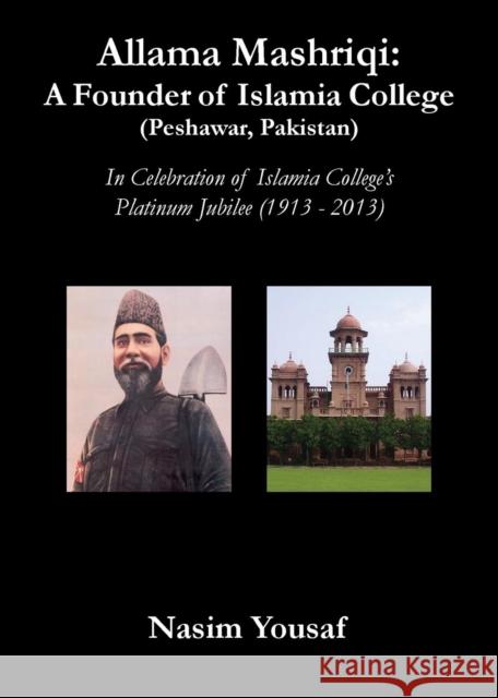 Allama Mashriqi: A Founder of Islamia College (Peshawar, Pakistan) Nasim Yousaf 9780982611036