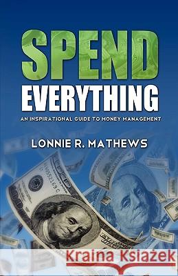 Spend Everything Lonnie R. Mathews 9780982613214 Alliance Financial Ministries, Inc