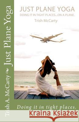 Just Plane Yoga: Doing it in tight places. McCarty, Trish 9780982613399