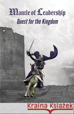 Mantle of Leadership: Quest for the Kingdom Fred C. White Sherry K. White 9780982613535