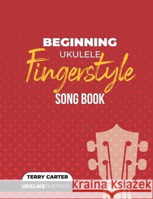 Beginning Ukulele Fingerstyle Songbook: Uke Like The Pros Terry Carter 9780982615195