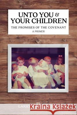 Unto You and Your Children: The Promises of the Covenant Larry E. Ball 9780982620694 Victorious Hope Publishing