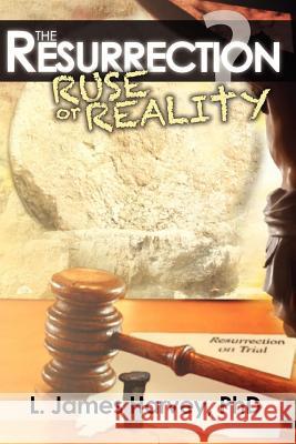 The Resurrection - Ruse or Reality? L. James Harvey 9780982621561 Crosslink Publishing