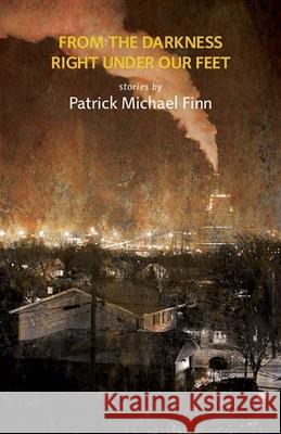From the Darkness Right Under Our Feet Patrick Michael Finn 9780982622896