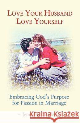 Love Your Husband/Love Yourself: Embracing God's Purpose for Passion in Marriage Jennifer Flanders 9780982626900