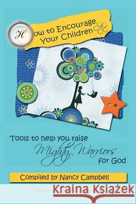 How to Encourage Your Children: Tools to Help You Raise Mighty Warriors for God Nancy Campbell Jennifer Flanders 9780982626979 Prescott Publishing