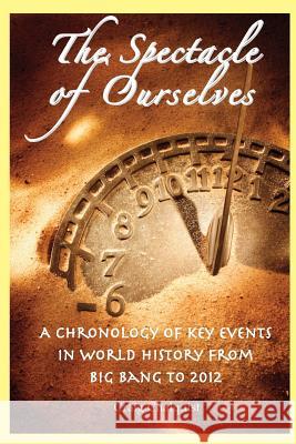 The Spectacle of Ourselves: A Chronology of Key Events in World History from Big Bang to 2012 Craig Chalquist 9780982627945