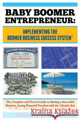 Baby Boomer Entrepreneur: Implementing the Boomer Business Success System: The Complete and Proven Guide to Starting a Successful Business, havi Daversa, Oreste J. 9780982628348