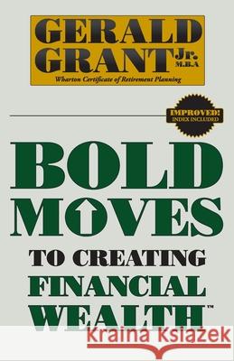 Bold Moves to Creating Financial Wealth Gerald C. Grant 9780982645314