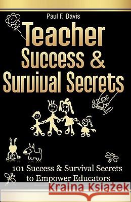 Teacher Success and Survival Secrets: 101 Success and Survival Secrets to Empower Educators Paul F. Davis 9780982645802 Dream-Maker Inc.