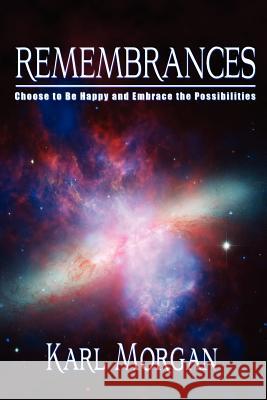 Rememberances: Choose to Be Happy and Embrace the Possibilities Morgan, Karl 9780982646199