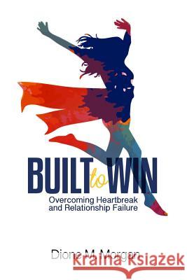 Built to Win: Overcoming Heartbreak and Relationship Failure Dione M. Morgan 9780982647141 Morganhill