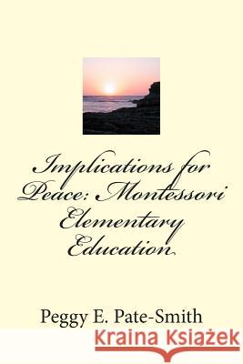 Implications for Peace: Montessori Elementary Education Peggy E. Pate-Smith 9780982650431