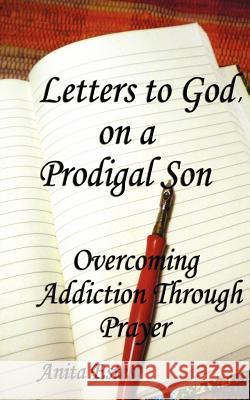 Letters to God, on a Prodigal Son: Overcoming Addiction Through Prayer Mrs Anita Estes 9780982651018