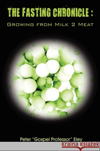 The Fasting Chronicle: Growing from Milk 2 Meat Eley, Peter 9780982653401 Da Jesus Project Publishing